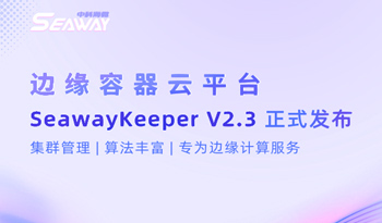 海微云容器平台SeawayKeeper V2.3正式发布，专为边缘计算服务简化运维！